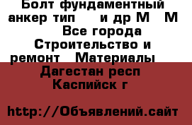 Болт фундаментный анкер тип 1.1 и др М20-М50 - Все города Строительство и ремонт » Материалы   . Дагестан респ.,Каспийск г.